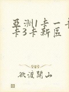 亚洲1卡一卡2卡3卡新区