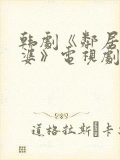 韩剧《邻居的老婆》电视剧在线观
