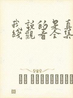 我说的是真的在线观看全集免费播放