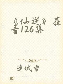 《仙逆》在线观看126集