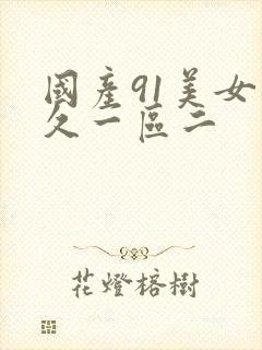国产91美女久久一区二