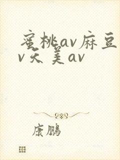 蜜桃av麻豆av天美av