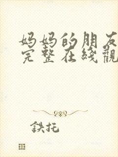 妈妈的朋友免费完整在线观看