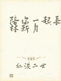 陪你一起长大顾林新月