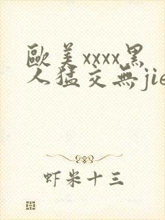 欧美xxxx黑人猛交无jie