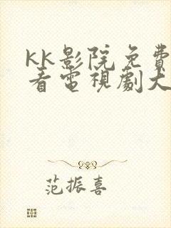 kk影院免费观看电视剧大全