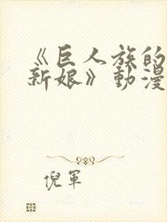 《巨人族的花嫁新娘》动漫免费观看