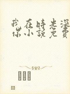 我在时光深处等你小说免费阅读