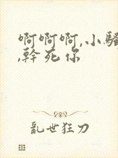 啊啊啊,小骚货,干死你