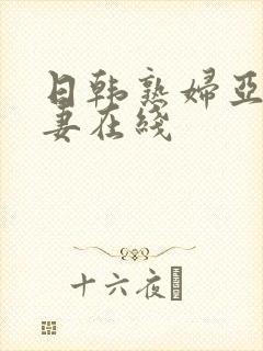 日韩熟妇亚洲人妻在线