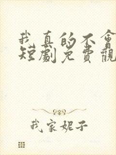 我真的不会修仙短剧免费观看