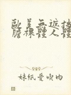 欧美无遮挡最大胆裸体人体艺术