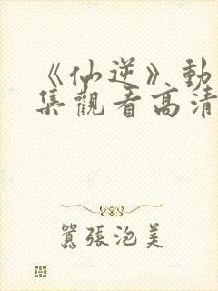 《仙逆》动漫全集观看高清