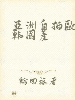 亚洲自拍欧美日韩国产
