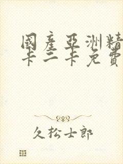 国产亚洲精品一卡二卡免费