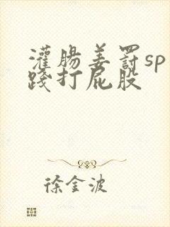 灌肠姜罚sp实践打屁股
