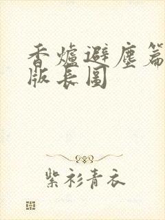 香炉避尘篇完整版长图