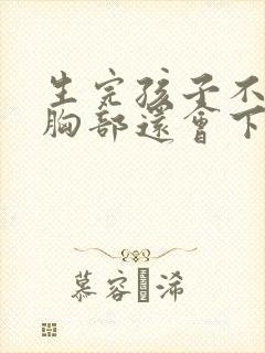 生完孩子不喂奶胸部还会下垂吗