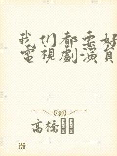 我们都要好好的电视剧演员表介绍