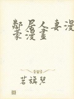 邻居人妻漫画土豪漫画