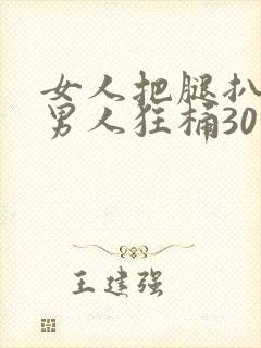 女人把腿扒开让男人狂桶30分钟