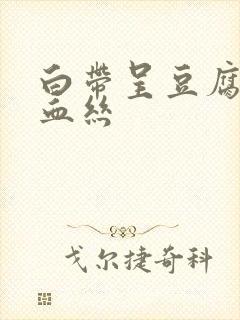 白带呈豆腐渣带血丝