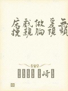 床戏做爰无遮挡摸亲胸视频