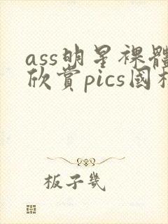 ass明星裸体欣赏pics国模