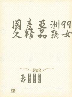 国产亚洲99久久精品熟女a