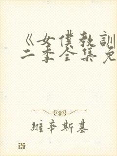 《女仆教训》第二季全集免费观看