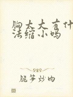 胸太大有什么办法缩小吗