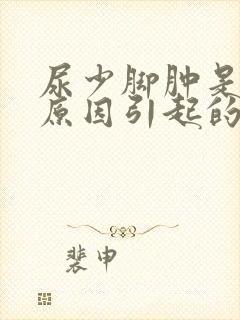 尿少脚肿是什么原因引起的