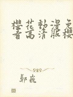 樱花动漫免费观看高清版樱花动漫
