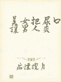 美女把尿口扒开让男人爽