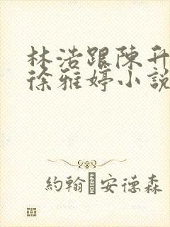 林浩跟陈升老婆徐雅婷小说老婆