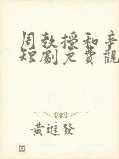 周教授和辛知遥短剧免费观看