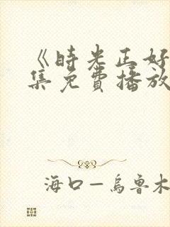 《时光正好》全集免费播放在线观看