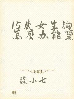 15岁女生胸小怎么办能变大呢