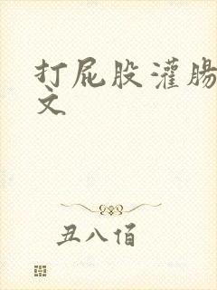 打屁股灌肠小作文