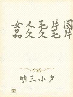 女人毛片国产精品久久毛片费