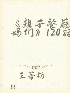 《亲子餐厅的妈妈们》120话