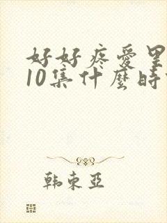 好好疼爱里面第10集什么时候播
