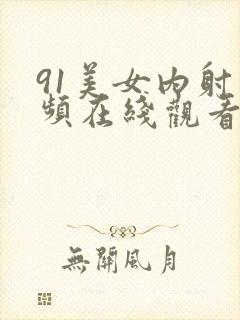 91美女内射视频在线观看