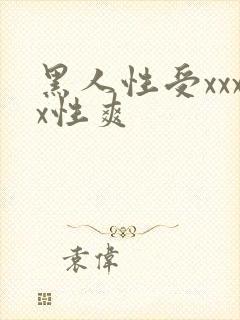 黑人性受xxxx性爽