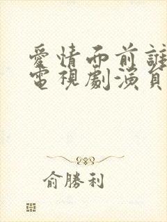 爱情面前谁怕谁电视剧演员表