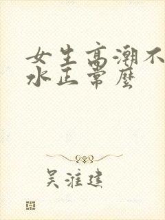 女生高潮不会喷水正常么