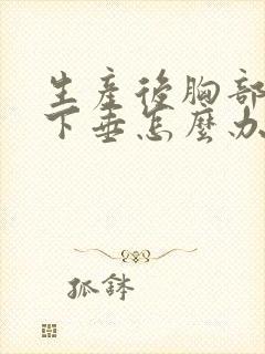 生产后胸部变小下垂怎么办