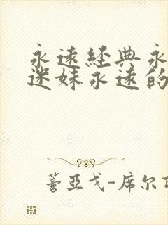 永远经典永远的迷妹永远的影视作品