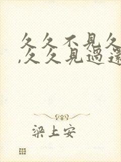 久久不见久久见,久久见过还想见