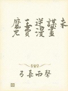 魔王逆谋未删减免费漫画